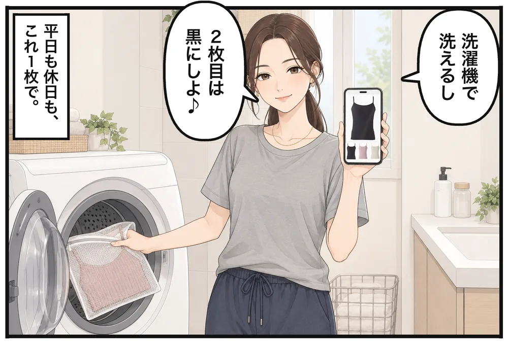 洗濯ネットに入れて洗う。「洗濯機で洗えるし」「2枚目は黒にしよ♪」平日も休日も、これ1枚で。