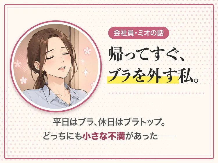 会社員・ミオの話。帰ってすぐ、ブラを外す私。平日はブラ、休日はブラトップ。どっちにも小さな不満があった