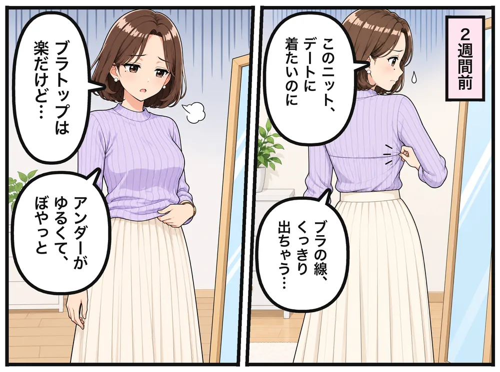 2週間前。鏡で背中を確かめるユイ「このニット、デートに着たいのに」「ブラの線、くっきり出ちゃう…」ブラトップを着て「ブラトップは楽だけど…」「アンダーがゆるくて、ぼやっと」