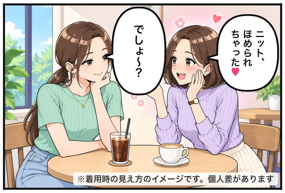後日、カフェでミオに報告。ユイ「ニット、ほめられちゃった♡」ミオ「でしょ〜？」※着用時の見え方のイメージです。個人差があります