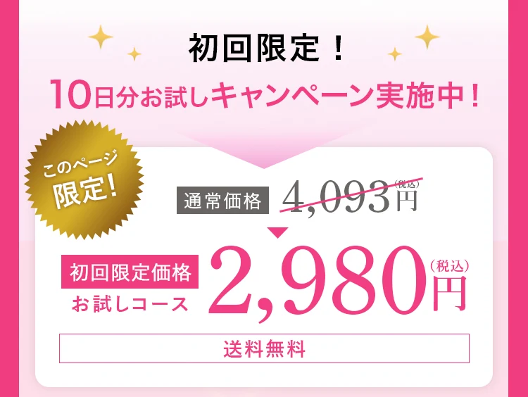 初回限定!10日分お試しキャンペーン実施中!このページ限定。通常価格4,093円(税込)が、初回限定価格・お試しコース2,980円(税込)。送料無料